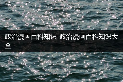 政治漫画百科知识-政治漫画百科知识大全