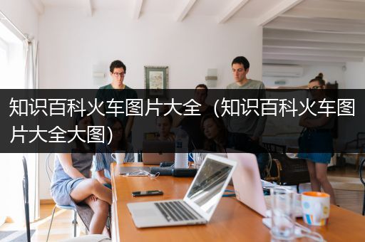 知识百科火车图片大全（知识百科火车图片大全大图）