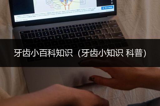 牙齿小百科知识（牙齿小知识 科普）