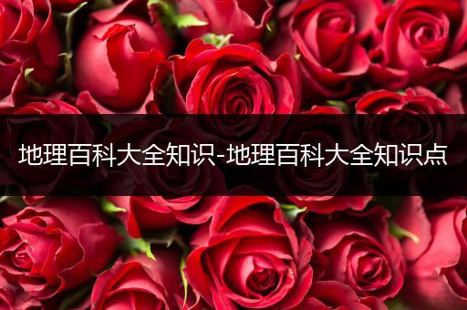 地理百科大全知识-地理百科大全知识点
