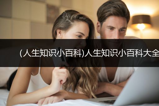 （人生知识小百科)人生知识小百科大全