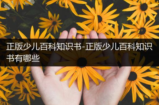 正版少儿百科知识书-正版少儿百科知识书有哪些