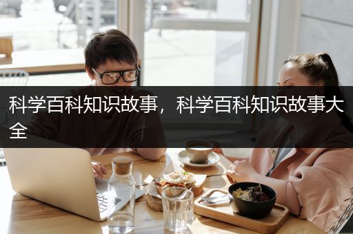 科学百科知识故事，科学百科知识故事大全