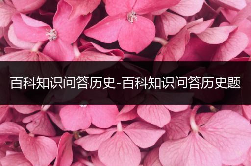 百科知识问答历史-百科知识问答历史题