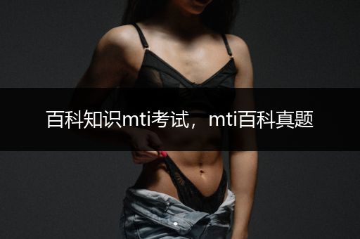 百科知识mti考试，mti百科真题