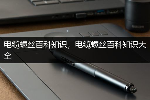 电缆螺丝百科知识，电缆螺丝百科知识大全