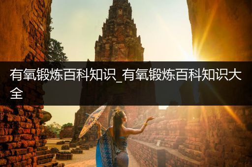 有氧锻炼百科知识_有氧锻炼百科知识大全