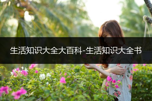 生活知识大全大百科-生活知识大全书