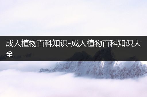成人植物百科知识-成人植物百科知识大全