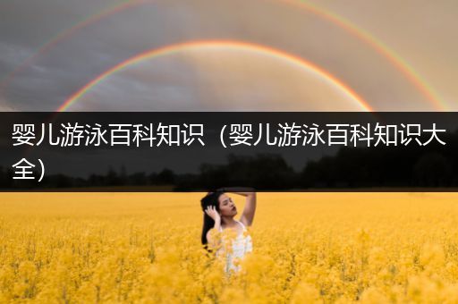 婴儿游泳百科知识（婴儿游泳百科知识大全）
