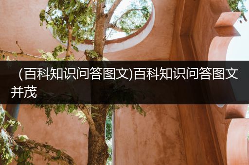 （百科知识问答图文)百科知识问答图文并茂