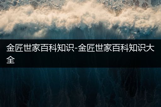 金匠世家百科知识-金匠世家百科知识大全