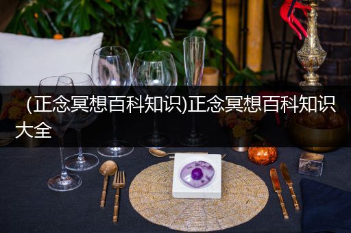 （正念冥想百科知识)正念冥想百科知识大全