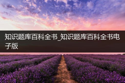 知识题库百科全书_知识题库百科全书电子版