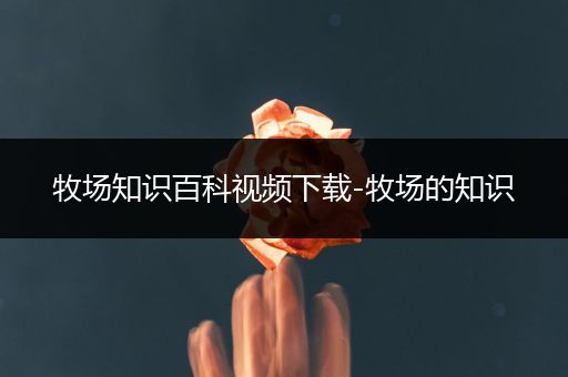 牧场知识百科视频下载-牧场的知识