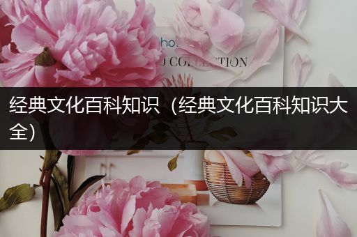 经典文化百科知识（经典文化百科知识大全）