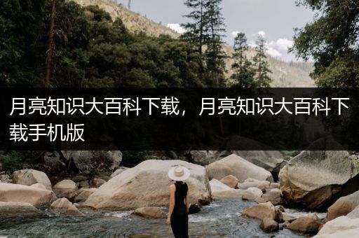 月亮知识大百科下载，月亮知识大百科下载手机版