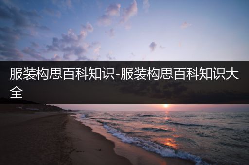 服装构思百科知识-服装构思百科知识大全