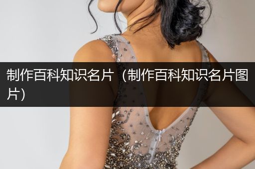 制作百科知识名片（制作百科知识名片图片）