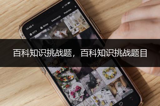 百科知识挑战题，百科知识挑战题目