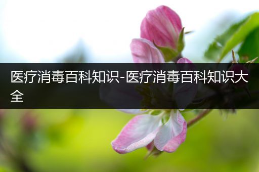 医疗消毒百科知识-医疗消毒百科知识大全