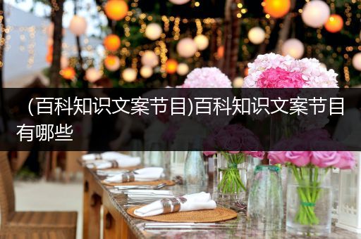 （百科知识文案节目)百科知识文案节目有哪些