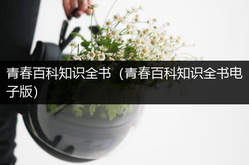 青春百科知识全书（青春百科知识全书电子版）