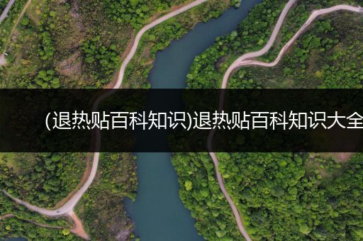 （退热贴百科知识)退热贴百科知识大全