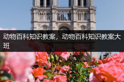 动物百科知识教案，动物百科知识教案大班