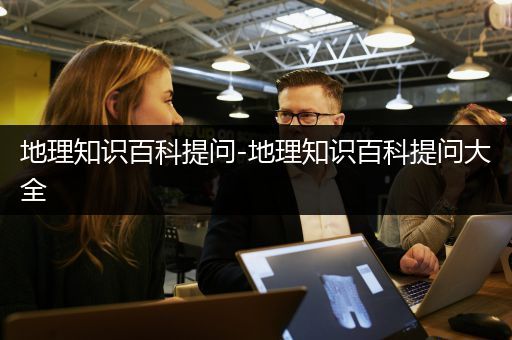 地理知识百科提问-地理知识百科提问大全