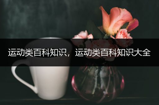 运动类百科知识，运动类百科知识大全