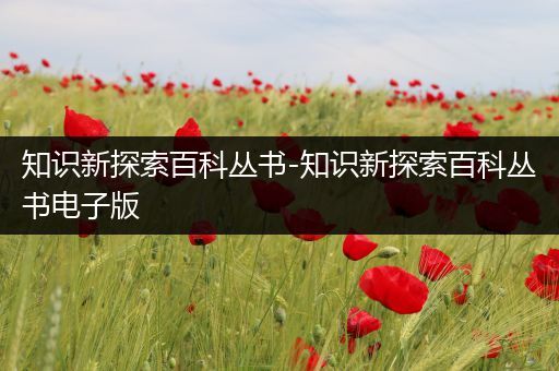 知识新探索百科丛书-知识新探索百科丛书电子版