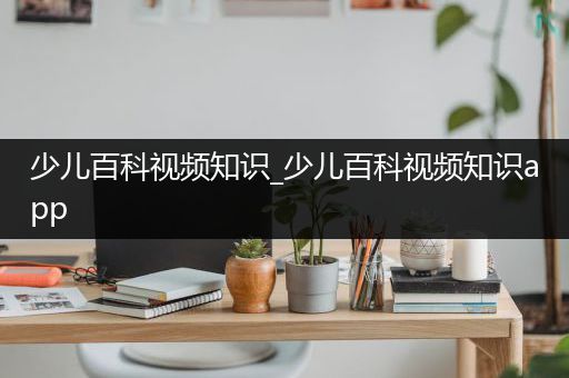 少儿百科视频知识_少儿百科视频知识app