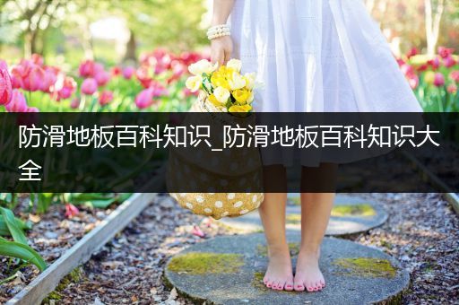 防滑地板百科知识_防滑地板百科知识大全