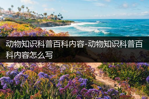 动物知识科普百科内容-动物知识科普百科内容怎么写