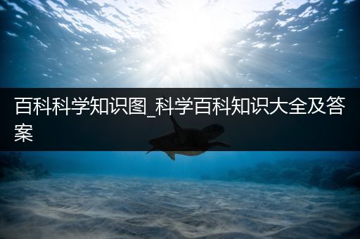 百科科学知识图_科学百科知识大全及答案