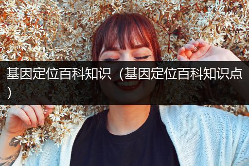 基因定位百科知识（基因定位百科知识点）