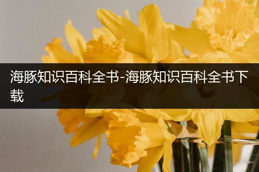 海豚知识百科全书-海豚知识百科全书下载