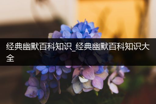 经典幽默百科知识_经典幽默百科知识大全
