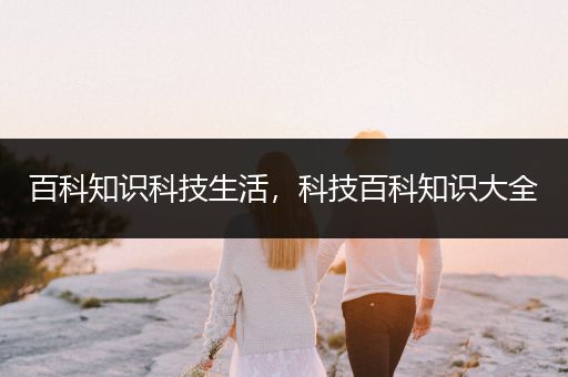 百科知识科技生活，科技百科知识大全