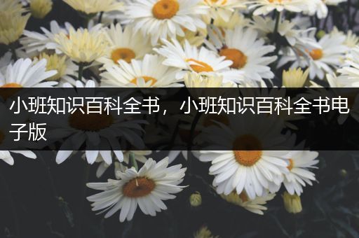 小班知识百科全书，小班知识百科全书电子版