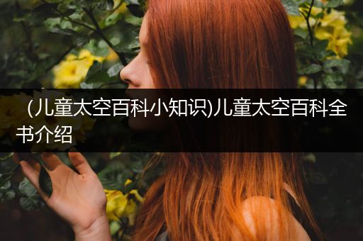 （儿童太空百科小知识)儿童太空百科全书介绍
