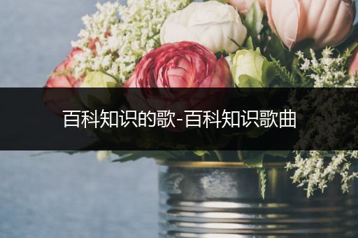 百科知识的歌-百科知识歌曲