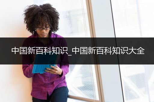 中国新百科知识_中国新百科知识大全
