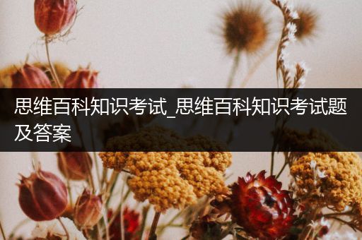思维百科知识考试_思维百科知识考试题及答案
