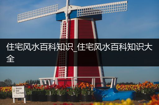 住宅风水百科知识_住宅风水百科知识大全