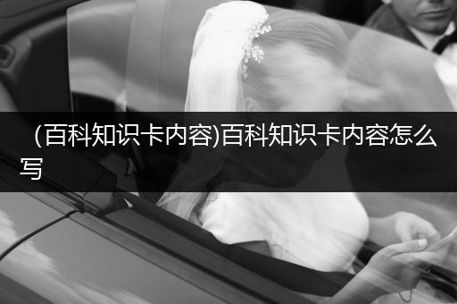（百科知识卡内容)百科知识卡内容怎么写