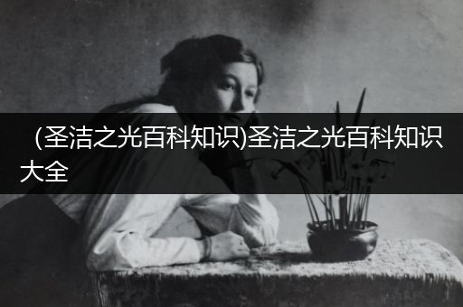 （圣洁之光百科知识)圣洁之光百科知识大全