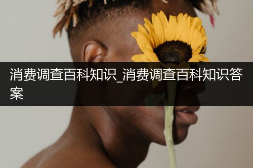 消费调查百科知识_消费调查百科知识答案