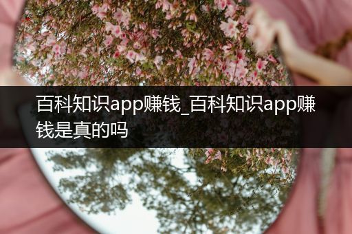 百科知识app赚钱_百科知识app赚钱是真的吗